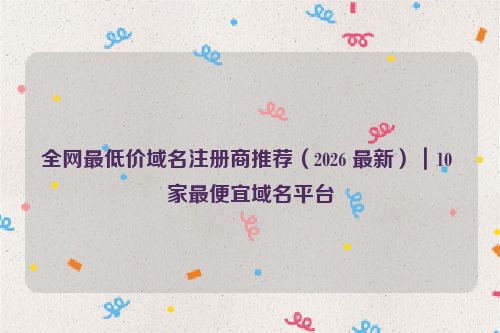 全网最低价域名注册商推荐（2026 最新）｜10 家最便宜域名平台