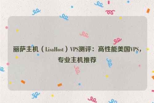 丽萨主机（LisaHost）VPS测评：高性能美国VPS，专业主机推荐