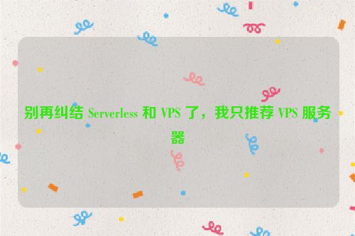 别再纠结 Serverless 和 VPS 了,我只推荐 VPS 服务器